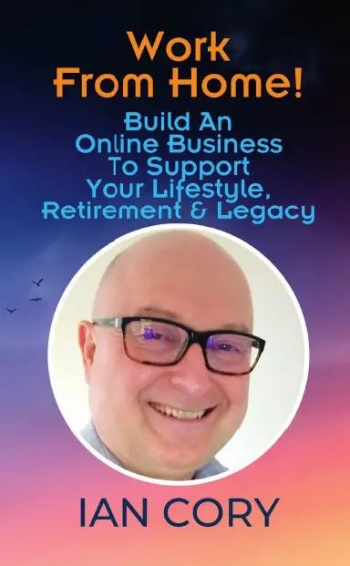 Work From Home! Build An Online Business To Support Your Lifestyle, Retirement & Legacy: Ian Cory 1