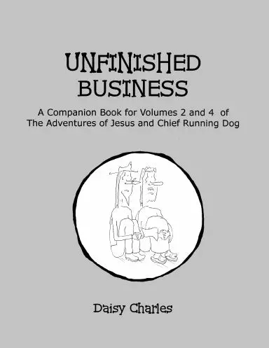 Unfinished Business: A Companion Book For Volumes 2 And 4 Of The Adventures Of Jesus And Chief Running Dog 1