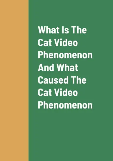 What Is The Cat Video Phenomenon, What Caused The Cat Video Phenomenon, How Cat Videos Changed Peopleõs Lives, And How To Earn Revenue As A Producer Of Cat Videos 1