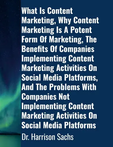 What Is Content Marketing, Why Content Marketing Is A Potent Form Of Marketing, The Benefits Of Companies Implementing Content Marketing Activities On Social Media Platforms, And The Problems With Companies Not Implementing Content Marketing Activities 1