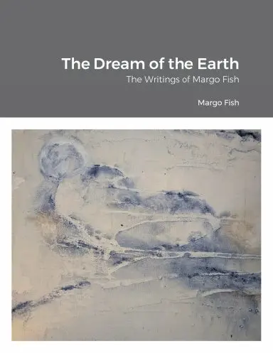 The Dream Of The Earth: The Writings Of Margo Fish 1
