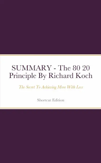 Summary - The 80 20 Principle: The Secret To Achieving More With Less By Richard Koch 1