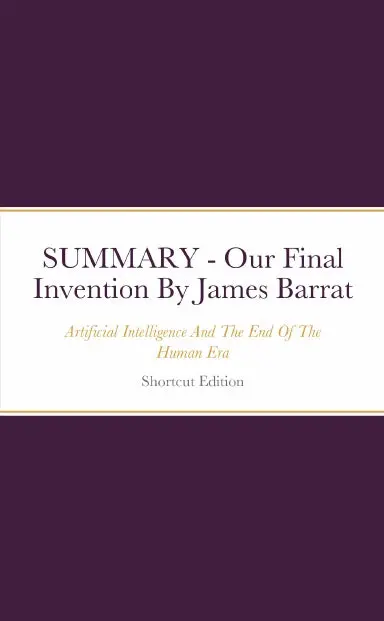 Summary - Our Final Invention: Artificial Intelligence And The End Of The Human Era By James Barrat 1
