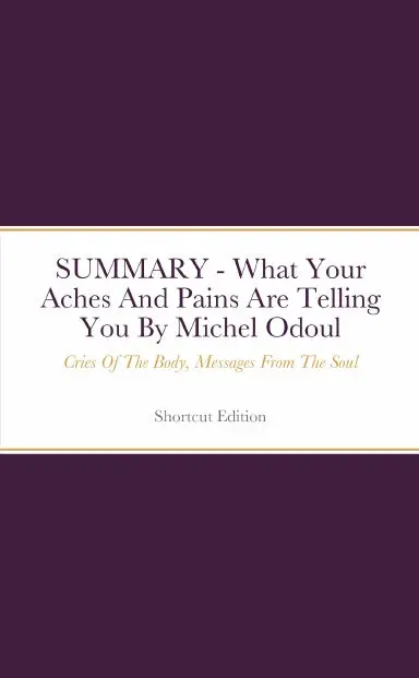 Summary - What Your Aches And Pains Are Telling You: Cries Of The Body, Messages From The Soul By Michel Odoul 1
