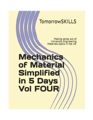Mechanics Of Material Simplified In 5 Days Vol Four: Making Sense Out Of University Engineering Materials Topics In The Uk (Uk Academic) 1