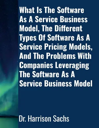 What Is The Software As A Service Business Model, The Different Types Of Software As A Service Pricing Models, And The Problems With Companies Leveraging The Software As A Service Business Model 1