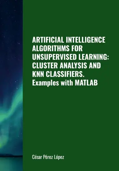 Artificial Intelligence Algorithms For Unsupervised Learning: Cluster Analysis And Knn Classifiers. Examples With Matlab 1