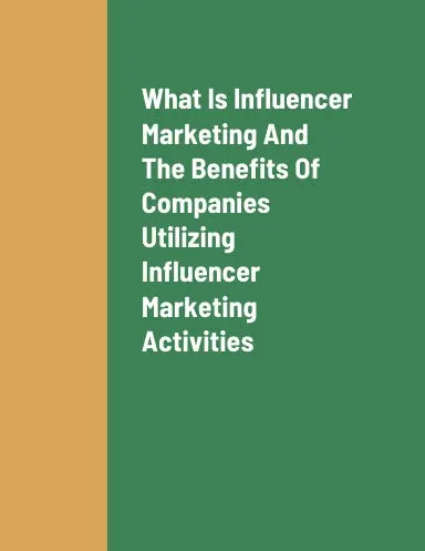 What Is Influencer Marketing, The Benefits Of Companies Implementing Influencer Marketing Activities, How To Implement Influencer Marketing Activities, And The Best Social Media Platforms For Companies To Implement Influencer Marketing Activities On 1