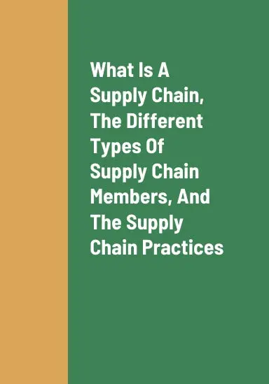 What Is A Supply Chain, The Different Types Of Supply Chain Members, The Best Supply Chain Optimization Practices For Supply Chain Members To Follow, And The Benefits Of Companies Having An Efficient Supply Chain 1