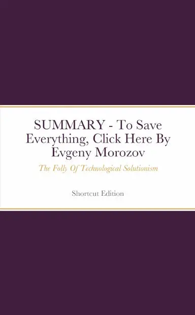 Summary - To Save Everything, Click Here: The Folly Of Technological Solutionism By Evgeny Morozov 1