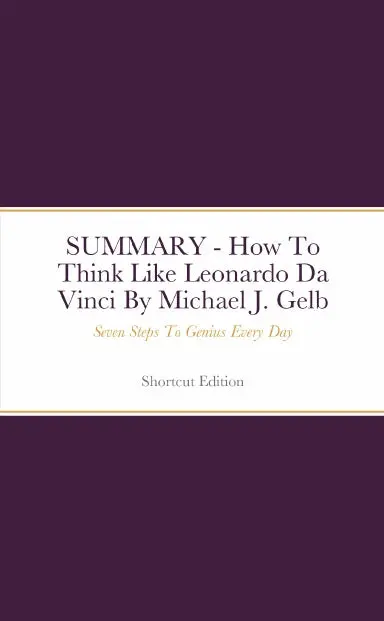 Summary - How To Think Like Leonardo Da Vinci: Seven Steps To Genius Every Day By Michael J. Gelb 1