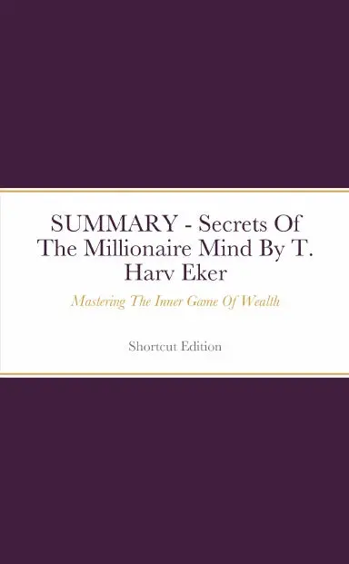 Summary - Secrets Of The Millionaire Mind: Mastering The Inner Game Of Wealth By T. Harv Eker 1