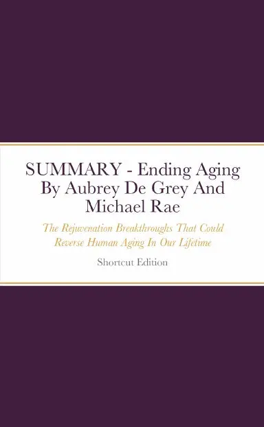 Summary - Ending Aging: The Rejuvenation Breakthroughs That Could Reverse Human Aging In Our Lifetime By Aubrey De Grey And Michael Rae 1