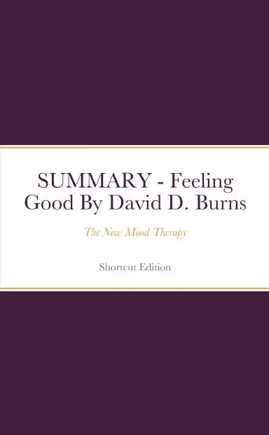 Summary - Feeling Good: The New Mood Therapy By David D. Burns 1