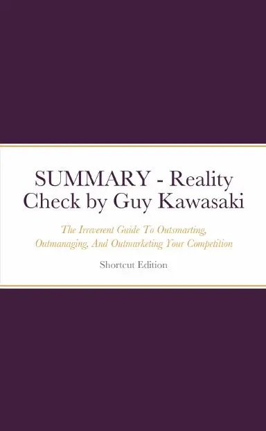 Summary - Reality Check: The Irreverent Guide To Outsmarting, Outmanaging, And Outmarketing Your Competition By Guy Kawasaki 1