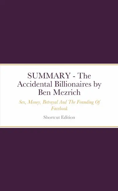 Summary - The Accidental Billionaires: Sex, Money, Betrayal And The Founding Of Facebook By Ben Mezrich 1