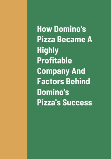 How Domino's Pizza Became A Highly Profitable Company, The Critical Success Factors Behind Domino's Pizza's Success As A Highly Profitable Pizza Restaurant Chain, And Domino's Pizza's Growth Strategies For Long Term Revenue Growth 1