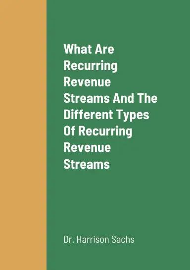 What Are Recurring Revenue Streams, The Different Types Of Recurring Revenue Streams, The Benefits Of Having Recurring Revenue Streams, And The Challenges Of Building Up Recurring Revenue Streams That Entrepreneurs Can Encounter 1