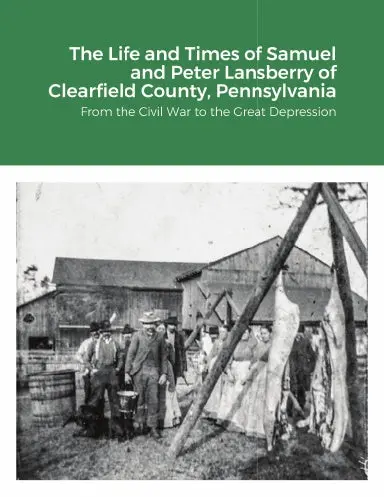 The Life And Times Of Samuel And Peter Lansberry Of Clearfield County, Pennsylvania 1