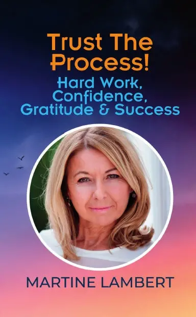 Trust The Process! Hard Work, Confidence, Gratitude & Success: Martine Lambert 1