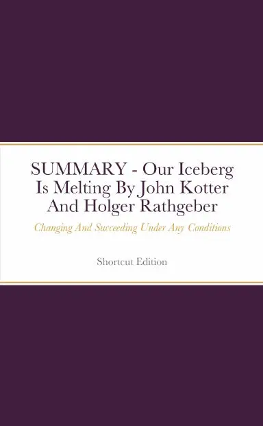 Summary - Our Iceberg Is Melting: Changing And Succeeding Under Any Conditions By John Kotter And Holger Rathgeber 1