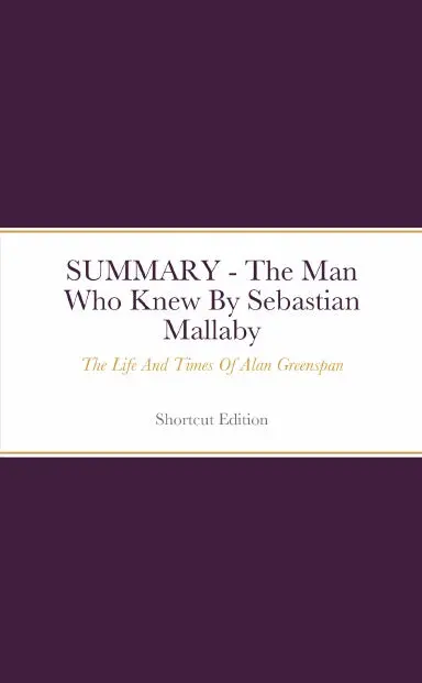 Summary - The Man Who Knew: The Life And Times Of Alan Greenspan By Sebastian Mallaby 1