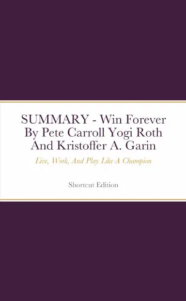 Summary - Win Forever: Live, Work, And Play Like A Champion By Pete Carroll Yogi Roth And Kristoffer A. Garin 1
