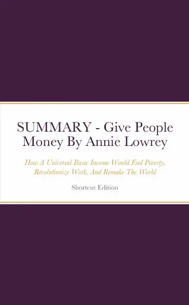 Summary - Give People Money: How A Universal Basic Income Would End Poverty, Revolutionize Work, And Remake The World By Annie Lowrey 1