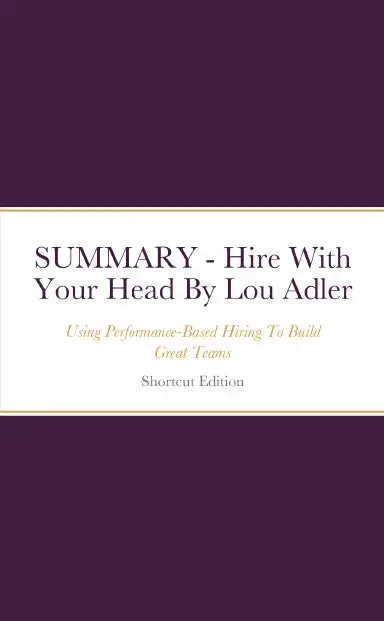 Summary - Hire With Your Head: Using Performance-Based Hiring To Build Great Teams By Lou Adler 1