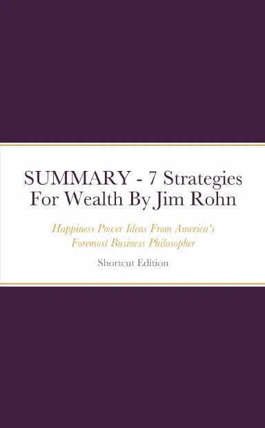 Summary - 7 Strategies For Wealth: Happiness Power Ideas From Americaõs Foremost Business Philosopher By Jim Rohn 1