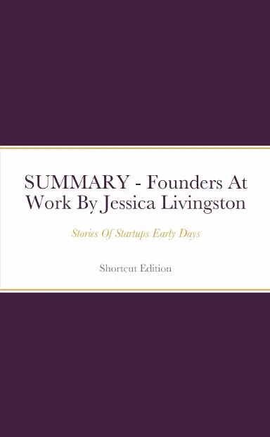 Summary - Founders At Work: Stories Of Startups Early Days By Jessica Livingston 1