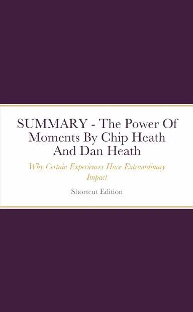 Summary - The Power Of Moments: Why Certain Experiences Have Extraordinary Impact By Chip Heath And Dan Heath 1