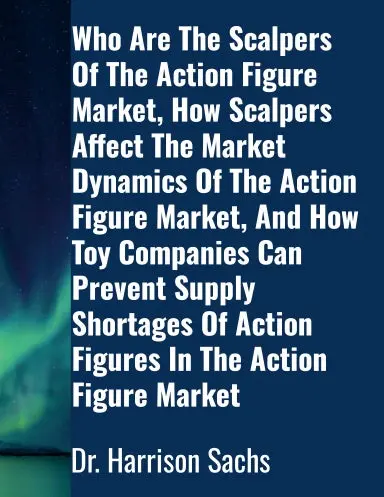 Who Are The Scalpers Of The Action Figure Market, How Scalpers Affect The Market Dynamics Of The Action Figure Market, And How Toy Companies Can Prevent Supply Shortages Of Action Figures In The Action Figure Market 1