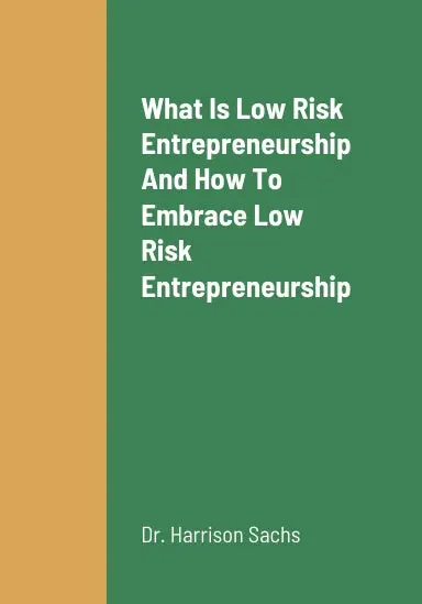 What Is Low Risk Entrepreneurship, How To Embrace Low Risk Entrepreneurship, The Benefits Of Embracing Low Risk Entrepreneurship, And The Best Low Risk Entrepreneurial Pursuits To Pursue As An Entrepreneur 1