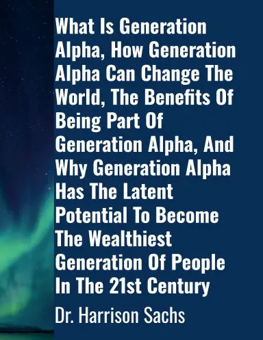 What Is Generation Alpha, How Generation Alpha Can Change The World, The Benefits Of Being Part Of Generation Alpha The Benefits Of Being Part Of Generation Alpha, And Why Generation Alpha Has The Latent Potential To Become The Wealthiest Generation 1