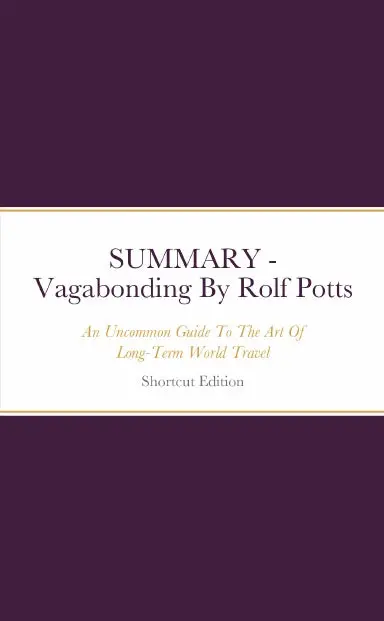 Summary - Vagabonding: An Uncommon Guide To The Art Of Long-Term World Travel By Rolf Potts 1