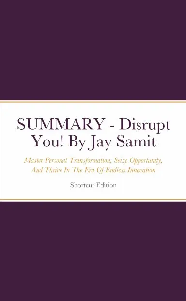 Summary - Disrupt You!: Master Personal Transformation, Seize Opportunity, And Thrive In The Era Of Endless Innovation By Jay Samit 1