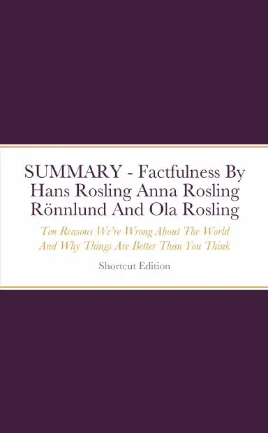 Summary - Factfulness: Ten Reasons Weõre Wrong About The World And Why Things Are Better Than You Think By Hans Rosling Anna Rosling Ršnnlund And Ola Rosling 1