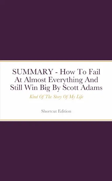 Summary - How To Fail At Almost Everything And Still Win Big: Kind Of The Story Of My Life By Scott Adams 1