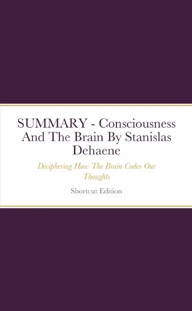 Summary - Consciousness And The Brain: Deciphering How The Brain Codes Our Thoughts By Stanislas Dehaene 1