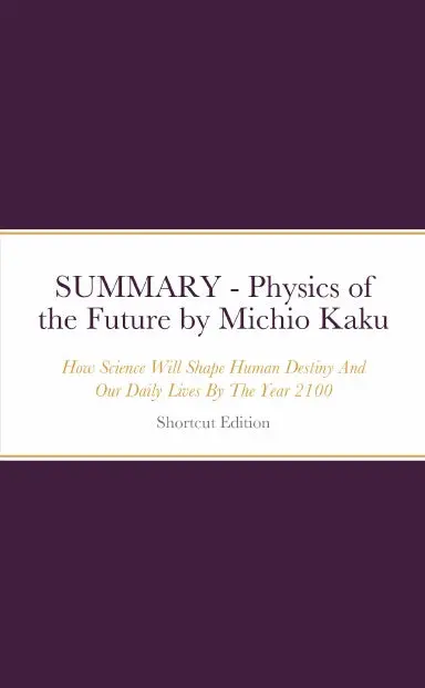 Summary - Physics Of The Future: How Science Will Shape Human Destiny And Our Daily Lives By The Year 2100 By Michio Kaku 1