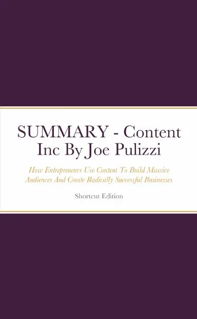 Summary - Content Inc: How Entrepreneurs Use Content To Build Massive Audiences And Create Radically Successful Businesses By Joe Pulizzi 1