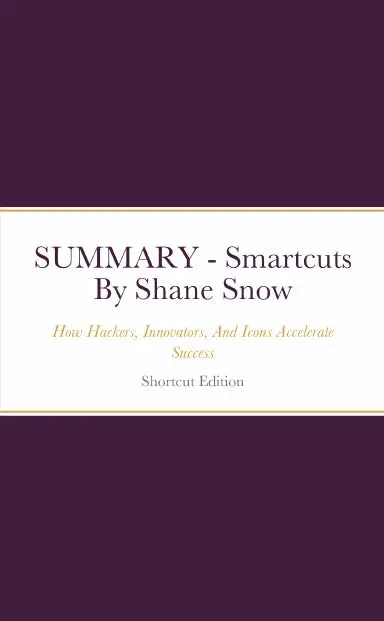 Summary - Smartcuts: How Hackers, Innovators, And Icons Accelerate Success By Shane Snow 1