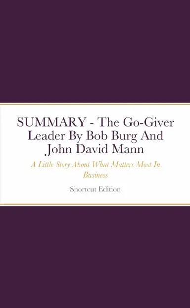Summary - The Go-Giver Leader: A Little Story About What Matters Most In Business By Bob Burg And John David Mann 1