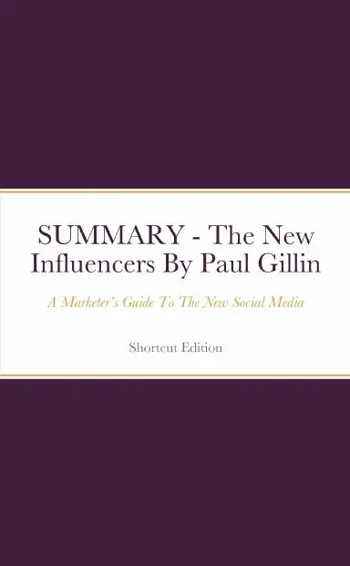Summary - The New Influencers: A Marketerõs Guide To The New Social Media By Paul Gillin 1
