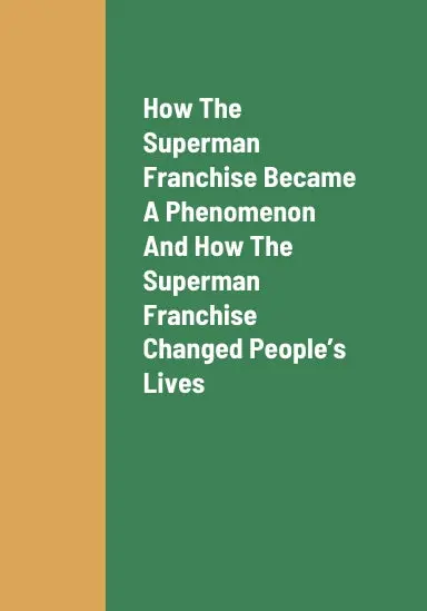 How The Superman Franchise Became A Global Phenomenon, How The Superman Franchise Changed Peopleõs Lives, The Future Outlook Of The Superman Franchise, And How To Earn Revenue As A Producer Of Content About Superman Video Games 1