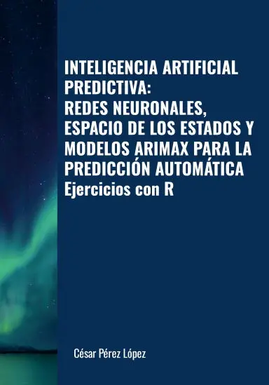 Inteligencia Artificial Predictiva: Redes Neuronales, Espacio De Los Estados Y Modelos Arimax Para La Predicciîn Automçtica. Ejercicios Con R 1