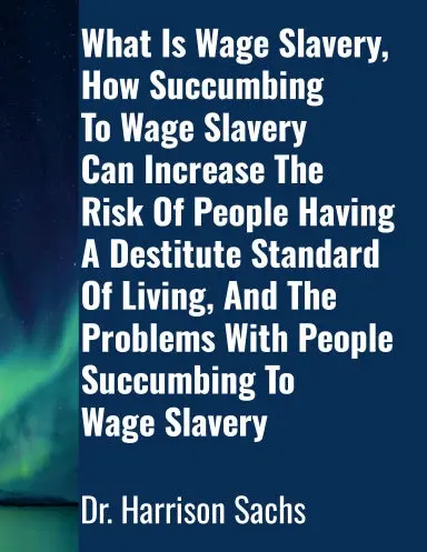 What Is Wage Slavery, How Succumbing To Wage Slavery Can Increase The Risk Of People Having A Destitute Standard Of Living, And The Problems With People Succumbing To Wage Slavery 1