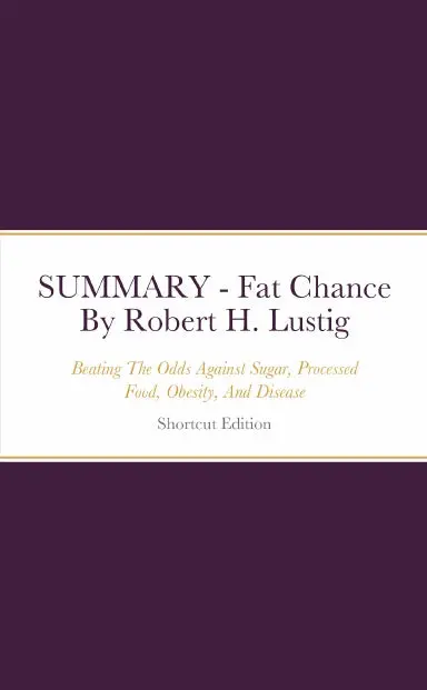 Summary - Fat Chance: Beating The Odds Against Sugar, Processed Food, Obesity, And Disease By Robert H. Lustig 1