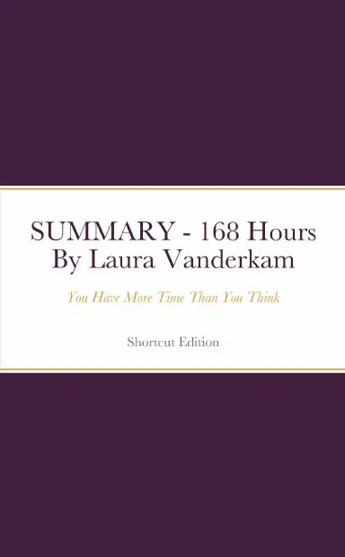 Summary - 168 Hours: You Have More Time Than You Think By Laura Vanderkam 1